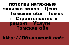 потолки натяжные, заливка полов › Цена ­ 200 - Томская обл., Томск г. Строительство и ремонт » Услуги   . Томская обл.